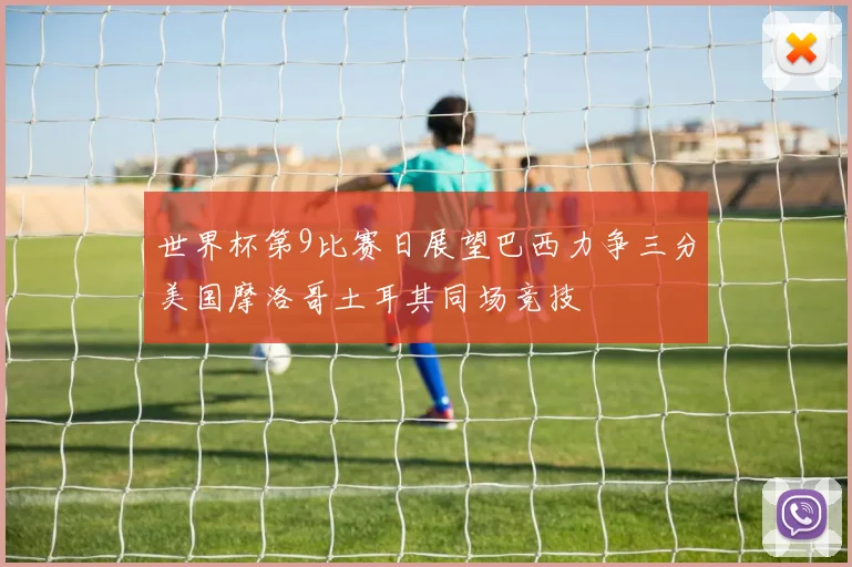 世界杯第9比赛日展望巴西力争三分美国摩洛哥土耳其同场竞技
